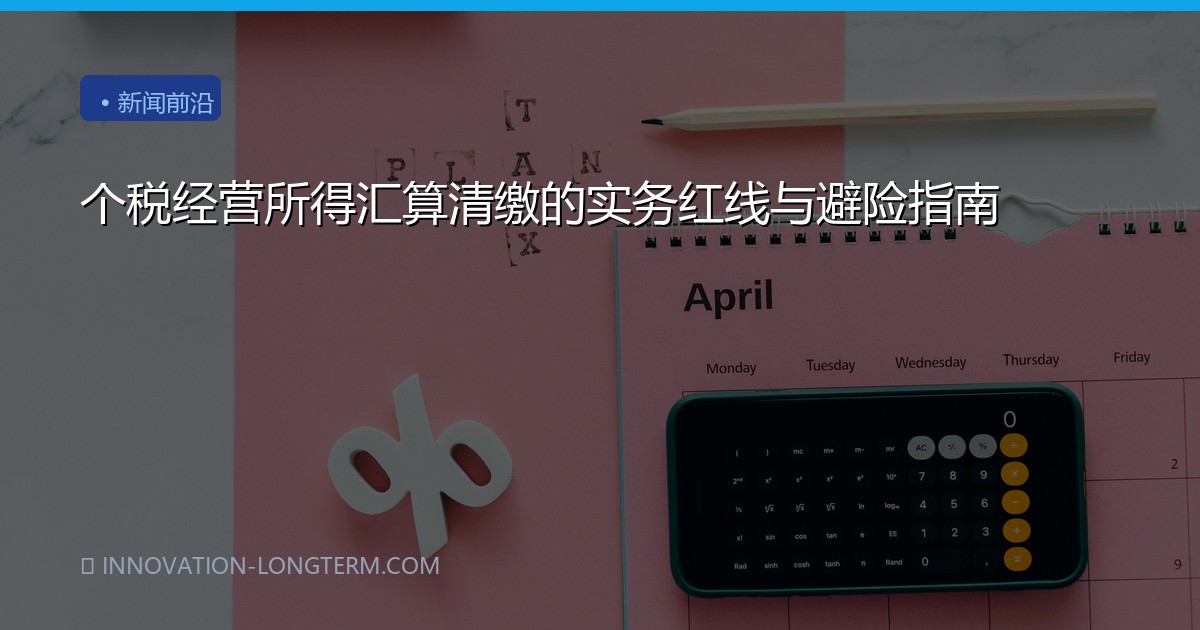 个税经营所得汇算清缴的实务红线与避险指南