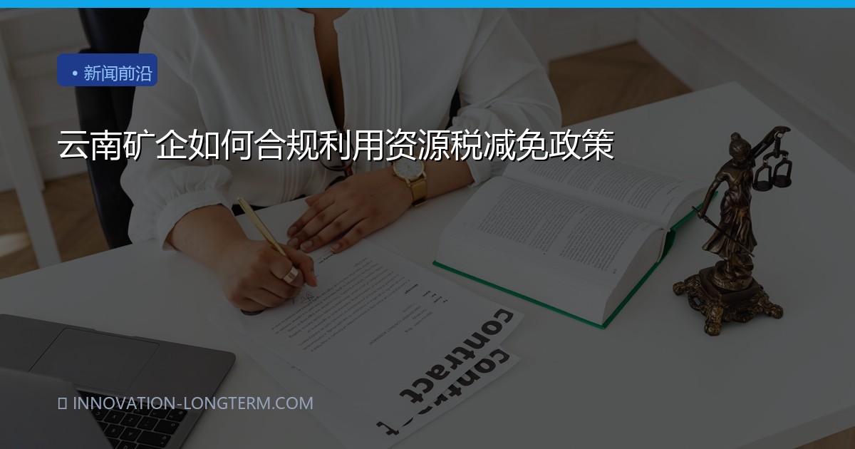 云南矿企如何合规利用资源税减免政策