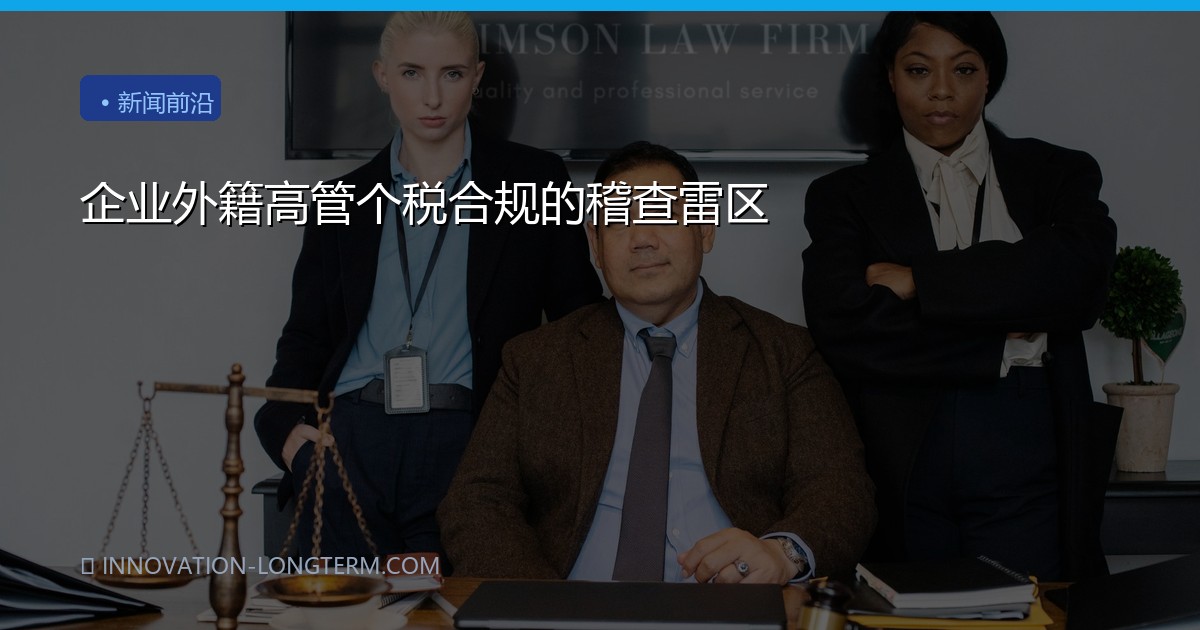 企业外籍高管个税合规的稽查雷区
